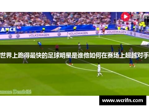 世界上跑得最快的足球明星是谁他如何在赛场上超越对手